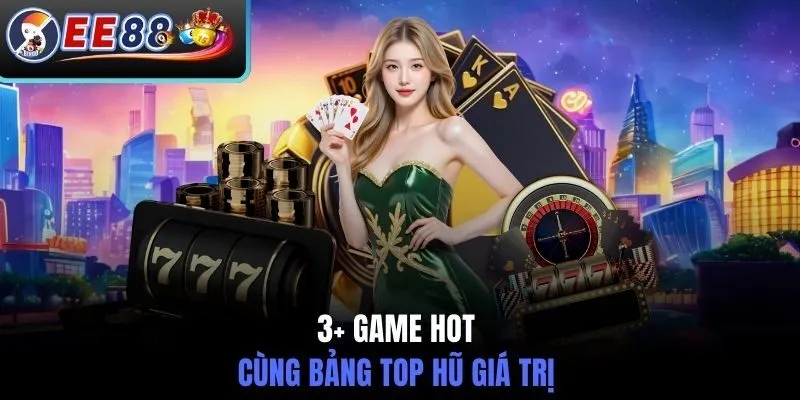 3+ Game hot cùng bảng top hũ giá trị
