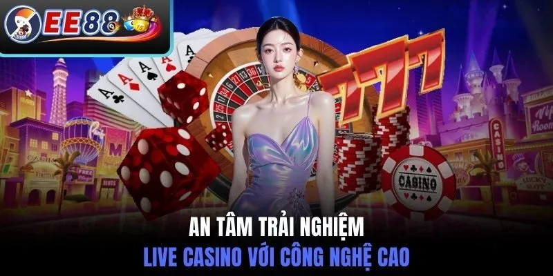 An tâm trải nghiệm live casino với công nghệ cao