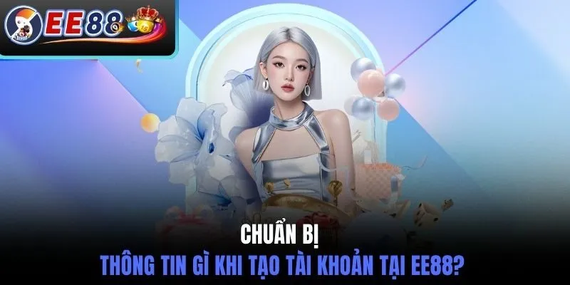 Chuẩn bị thông tin gì khi tạo tài khoản tại EE88?